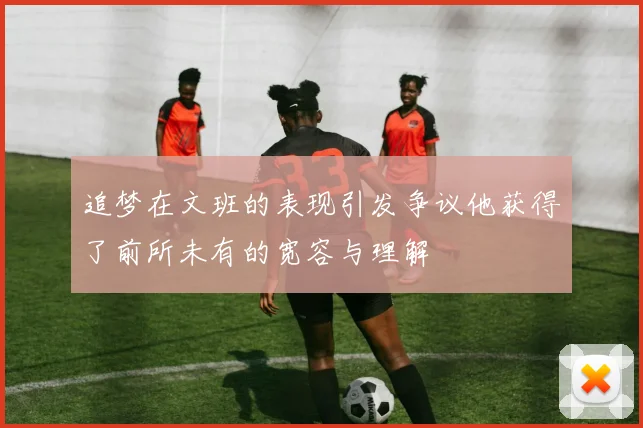 追梦在文班的表现引发争议他获得了前所未有的宽容与理解