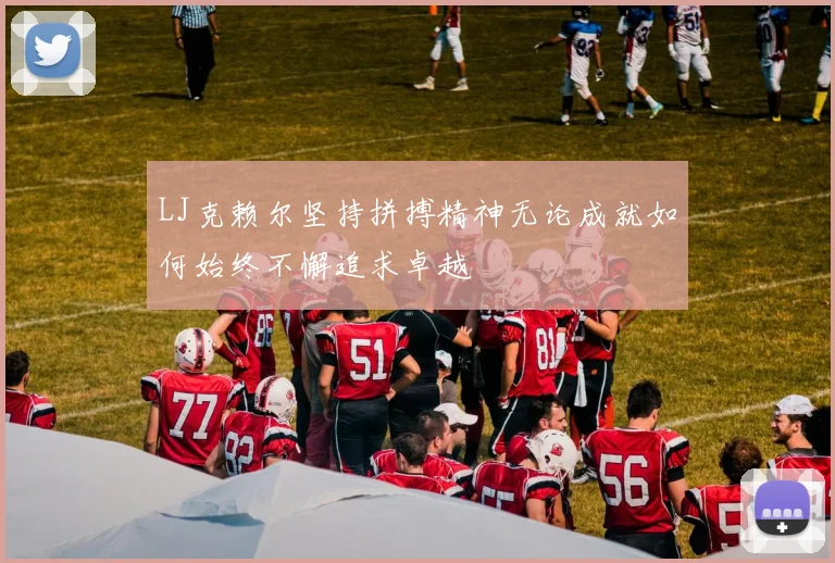 LJ克赖尔坚持拼搏精神无论成就如何始终不懈追求卓越